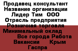 Продавец-консультант › Название организации ­ Лидер Тим, ООО › Отрасль предприятия ­ Розничная торговля › Минимальный оклад ­ 140 000 - Все города Работа » Вакансии   . Крым,Гаспра